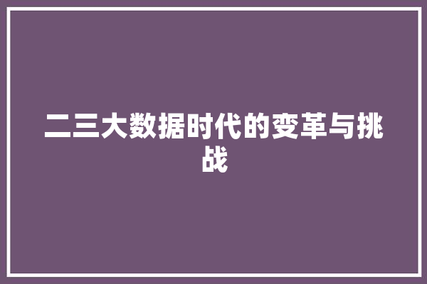 二三大数据时代的变革与挑战