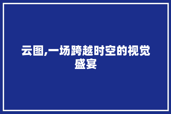 云图,一场跨越时空的视觉盛宴