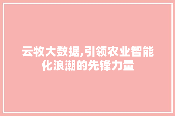 云牧大数据,引领农业智能化浪潮的先锋力量