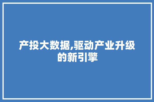 产投大数据,驱动产业升级的新引擎