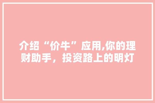 介绍“价牛”应用,你的理财助手，投资路上的明灯 云服务