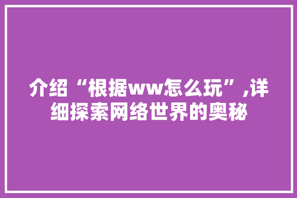 介绍“根据ww怎么玩”,详细探索网络世界的奥秘