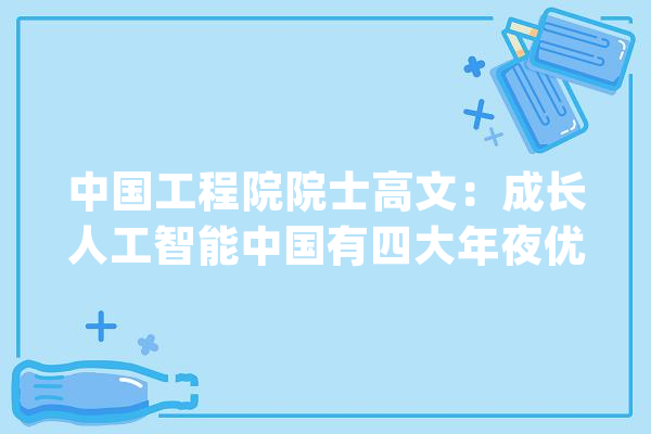 中国工程院院士高文：成长人工智能中国有四大年夜优势_人工智能_优势