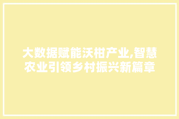 大数据赋能沃柑产业,智慧农业引领乡村振兴新篇章