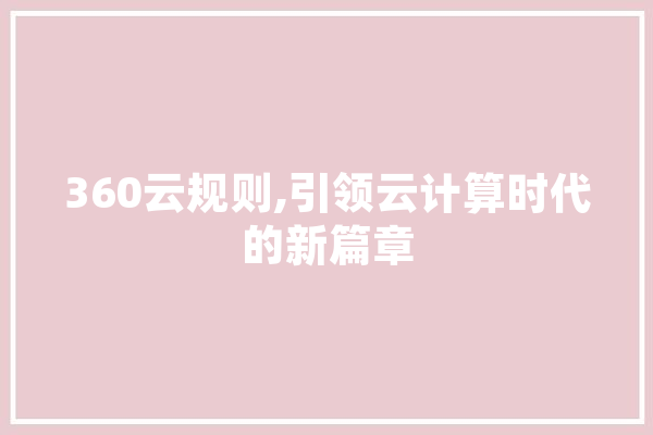 360云规则,引领云计算时代的新篇章