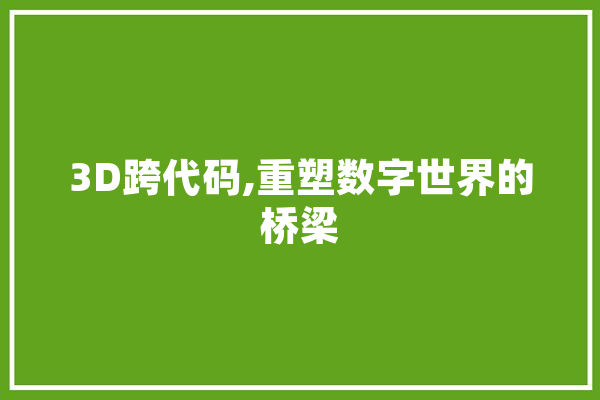 3D跨代码,重塑数字世界的桥梁