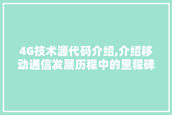 4G技术源代码介绍,介绍移动通信发展历程中的里程碑