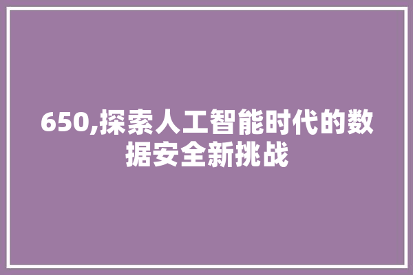 650,探索人工智能时代的数据安全新挑战