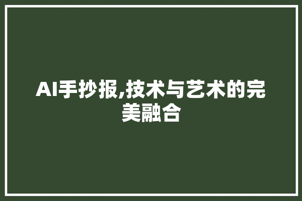 AI手抄报,技术与艺术的完美融合