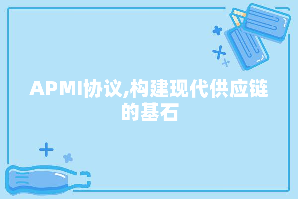 APMI协议,构建现代供应链的基石