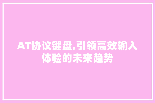 AT协议键盘,引领高效输入体验的未来趋势