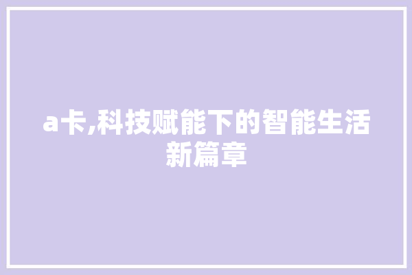 a卡,科技赋能下的智能生活新篇章