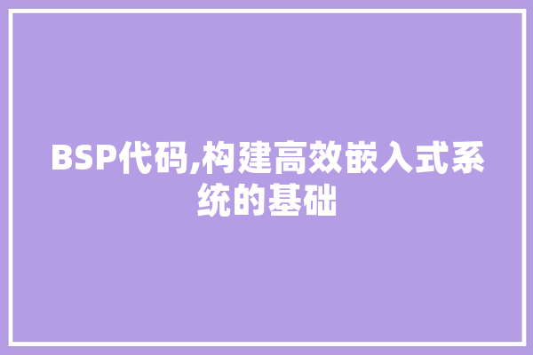 BSP代码,构建高效嵌入式系统的基础 智能问答