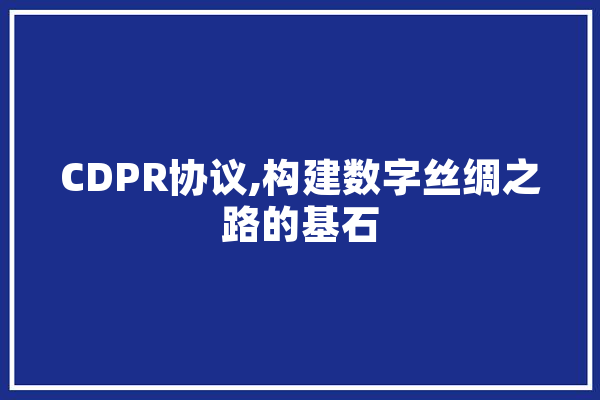CDPR协议,构建数字丝绸之路的基石