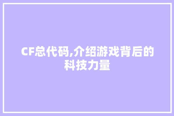 CF总代码,介绍游戏背后的科技力量 AI快讯