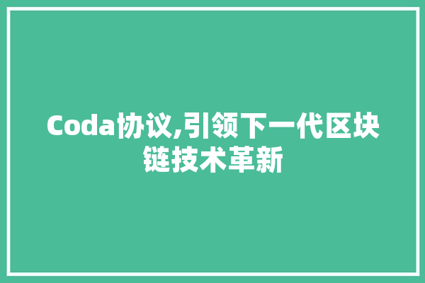 Coda协议,引领下一代区块链技术革新 计算机