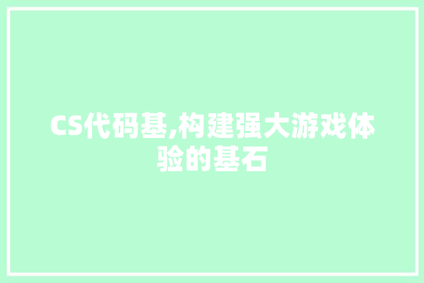 CS代码基,构建强大游戏体验的基石 云服务