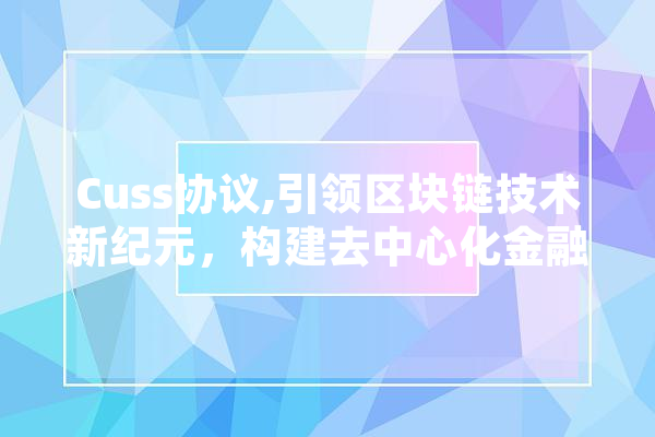 Cuss协议,引领区块链技术新纪元，构建去中心化金融生态 智能助手