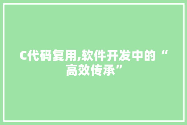 C代码复用,软件开发中的“高效传承”
