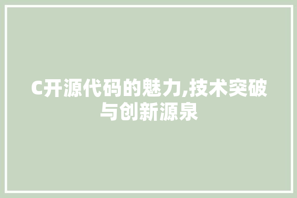 C开源代码的魅力,技术突破与创新源泉