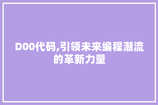 D00代码,引领未来编程潮流的革新力量 文字写作