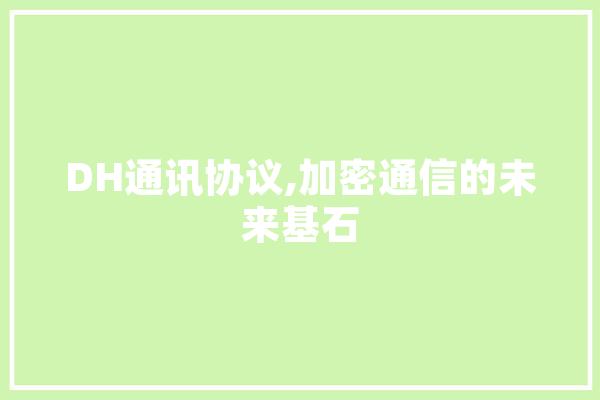 DH通讯协议,加密通信的未来基石