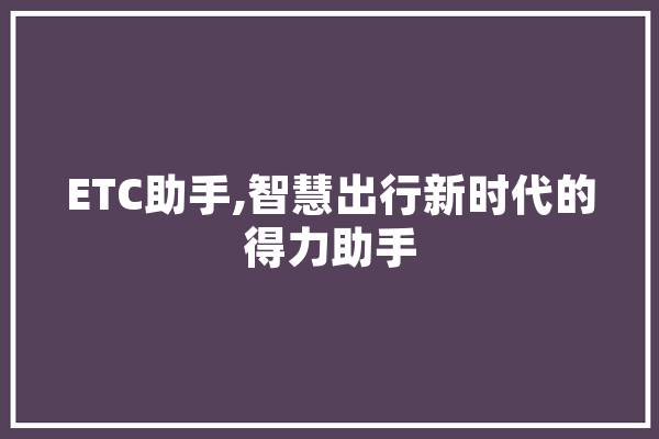 ETC助手,智慧出行新时代的得力助手