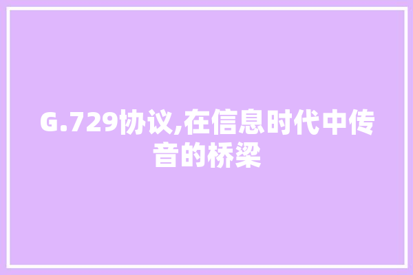 G.729协议,在信息时代中传音的桥梁