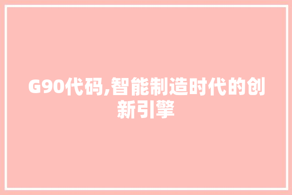 G90代码,智能制造时代的创新引擎 绘影字幕