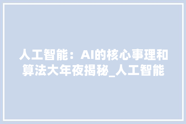 人工智能：AI的核心事理和算法大年夜揭秘_人工智能_神经收集 智能问答
