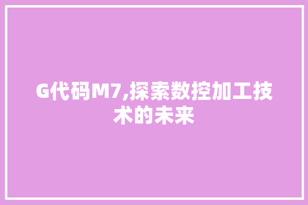 G代码M7,探索数控加工技术的未来