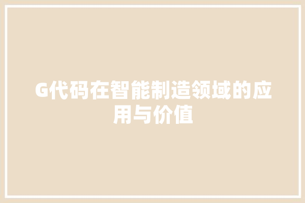 G代码在智能制造领域的应用与价值