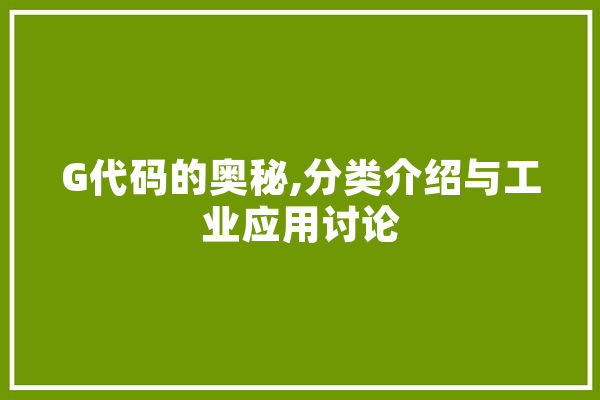 G代码的奥秘,分类介绍与工业应用讨论