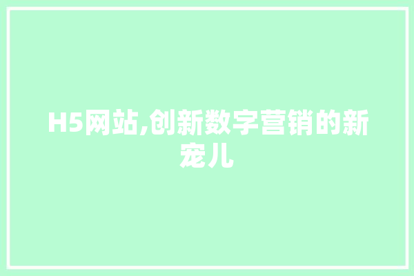 H5网站,创新数字营销的新宠儿