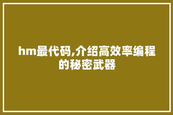 hm最代码,介绍高效率编程的秘密武器 科技快讯