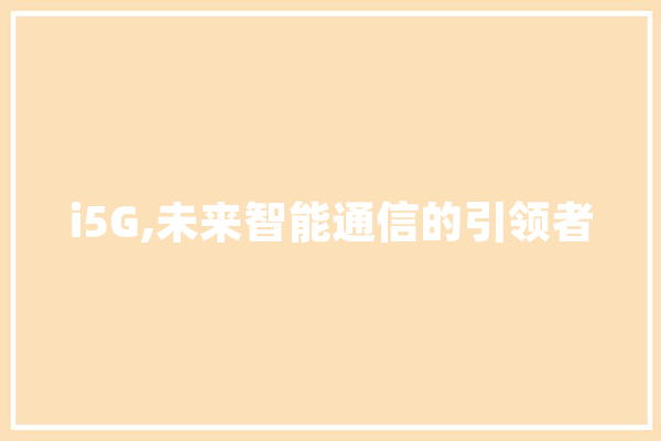 i5G,未来智能通信的引领者