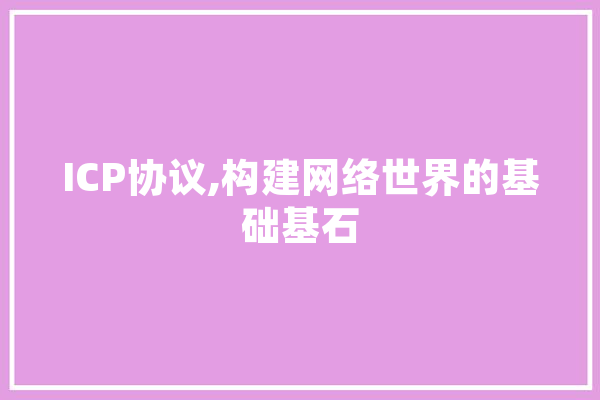 ICP协议,构建网络世界的基础基石 文字写作