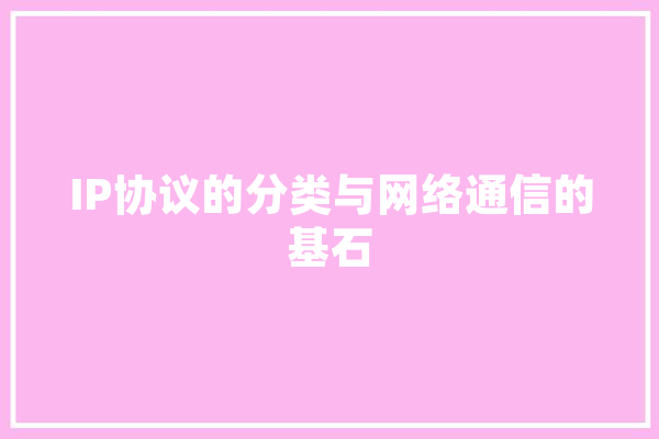 IP协议的分类与网络通信的基石