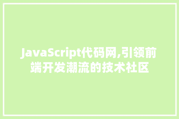 JavaScript代码网,引领前端开发潮流的技术社区