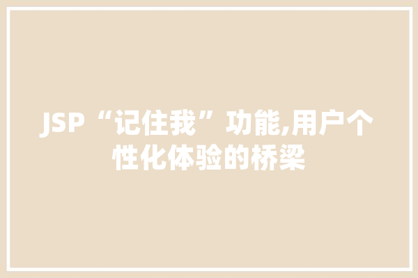 JSP“记住我”功能,用户个性化体验的桥梁 AI快讯