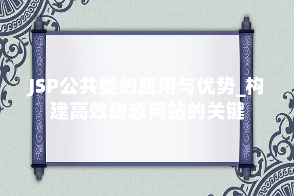 JSP公共类的应用与优势_构建高效动态网站的关键 文字写作