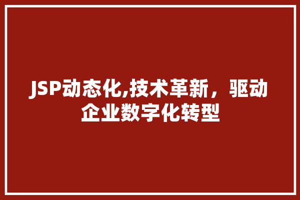 JSP动态化,技术革新，驱动企业数字化转型