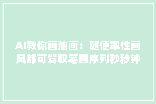 AI教你画油画：随便率性画风都可驾驭笔画序列秒秒钟涌现_笔画_图像 智能助手