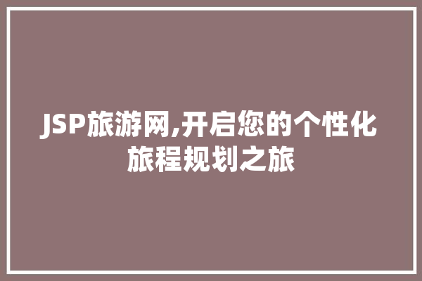 JSP旅游网,开启您的个性化旅程规划之旅
