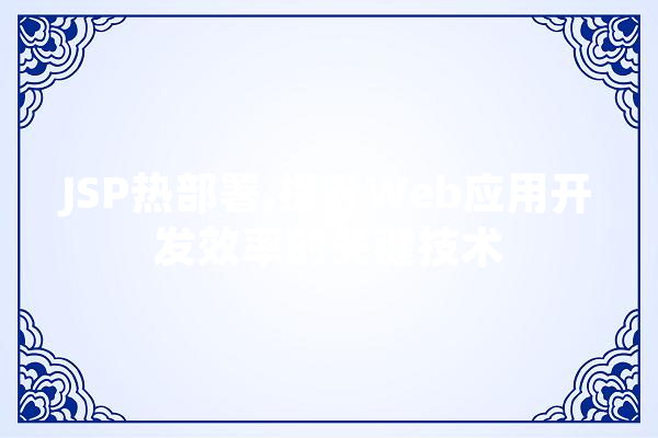 JSP热部署,提升Web应用开发效率的关键技术