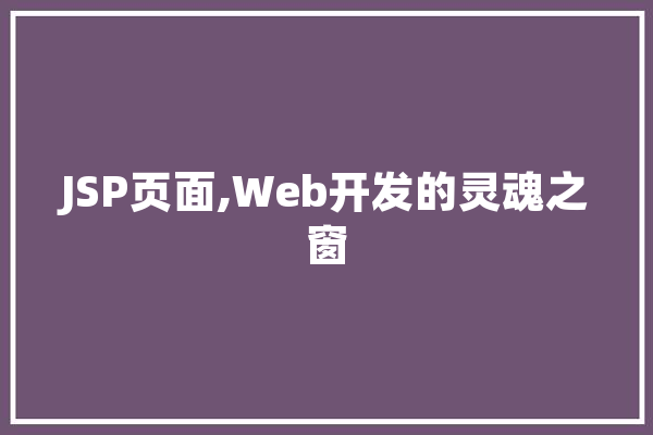 JSP页面,Web开发的灵魂之窗