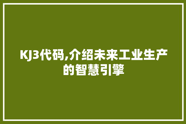 KJ3代码,介绍未来工业生产的智慧引擎