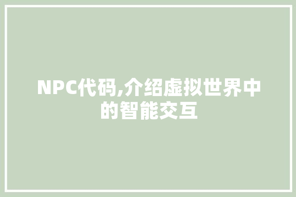 NPC代码,介绍虚拟世界中的智能交互