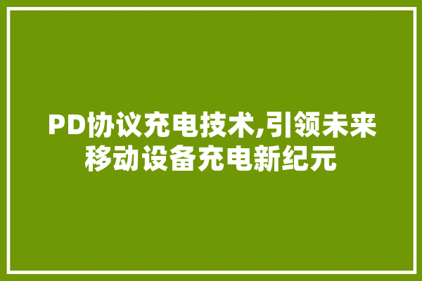 PD协议充电技术,引领未来移动设备充电新纪元 智能问答