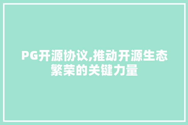 PG开源协议,推动开源生态繁荣的关键力量 AI简讯